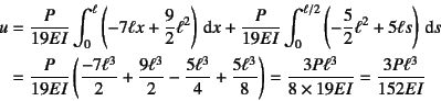 \begin{eqnarray*}
u&=&\dfrac{P}{19EI}\int_0^\ell \left(-7\ell x+\dfrac{9}{2}\ell...
...ght)
= \dfrac{3P\ell^3}{8\times 19EI} = \dfrac{3P\ell^3}{152EI}
\end{eqnarray*}