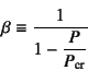 \begin{displaymath}
\beta\equiv\dfrac{1}{1-\dfrac{P}{P\sub{cr}}}
\end{displaymath}