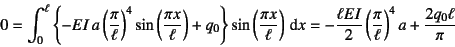 \begin{displaymath}
0 = \int_0^\ell
\left\{-EI a\left(\frac{\pi}{\ell}\right)^...
...2}\left(\frac{\pi}{\ell}\right)^4 a
+ \frac{2 q_0 \ell}{\pi}
\end{displaymath}