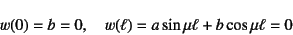 \begin{displaymath}
w(0)=b=0, \quad w(\ell)=a\sin\mu\ell+b\cos\mu\ell=0
\end{displaymath}