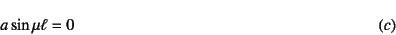 \begin{displaymath}
a\sin\mu\ell=0
\eqno{(c)}
\end{displaymath}