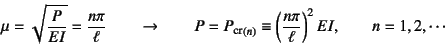 \begin{displaymath}
\mu=\sqrt{\dfrac{P}{EI}}=\dfrac{n\pi}{\ell} \qquad\to\qquad
...
...uiv \left(\dfrac{n\pi}{\ell}\right)^2 EI,
\qquad n=1,2,\cdots
\end{displaymath}