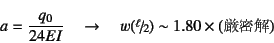 \begin{displaymath}
a=\dfrac{q_0}{24EI}\quad\to\quad
w(\slfrac{\ell}{2})\sim 1.80 \times (\mbox{})
\end{displaymath}