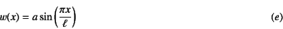 \begin{displaymath}
w(x)=a\sin\left(\dfrac{\pi x}{\ell}\right)
\eqno{(e)}
\end{displaymath}