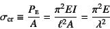 \begin{displaymath}
\sigma\sub{cr}\equiv \dfrac{P\subsc{e}}{A}=
\dfrac{\pi^2EI}...
...=\dfrac{\pi^2 E}{\lambda^2}
\index{=sigmacr@$\sigma\sub{cr}$}%
\end{displaymath}