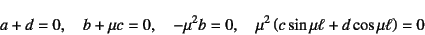 \begin{displaymath}
a+d=0, \quad b+\mu c=0, \quad
-\mu^2 b=0, \quad \mu^2\left( c\sin\mu\ell+d\cos\mu\ell \right)=0
\end{displaymath}