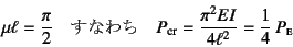 \begin{displaymath}
\mu\ell=\dfrac{\pi}{2} \quad \mbox{Ȃ킿} \quad
P\sub{cr}=\dfrac{\pi^2EI}{4\ell^2}=\dfrac14   P\subsc{e}
\end{displaymath}