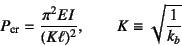 \begin{displaymath}
P\sub{cr}=\dfrac{\pi^2EI}{(K\ell)^2}, \qquad K\equiv\sqrt{\dfrac{1}{k_b}}
\end{displaymath}