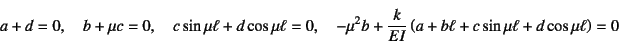 \begin{displaymath}
a+d=0, \quad b+\mu c=0, \quad
c\sin\mu\ell+d\cos\mu\ell=0, \...
...+\dfrac{k}{EI}\left(a+b\ell+c\sin\mu\ell+d\cos\mu\ell\right)=0
\end{displaymath}