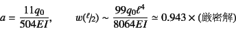 \begin{displaymath}
a=\frac{11 q_0}{504 EI}, \qquad
w(\slfrac{\ell}{2})\sim \frac{99 q_0 \ell^4}{8064 EI}
\simeq 0.943 \times (\mbox{})
\end{displaymath}