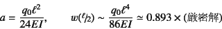 \begin{displaymath}
a=\frac{q_0 \ell^2}{24 EI},\qquad
w(\slfrac{\ell}{2})\sim \frac{q_0 \ell^4}{86 EI}
\simeq 0.893 \times (\mbox{})
\end{displaymath}