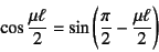 \begin{displaymath}
\cos\dfrac{\mu\ell}{2}=\sin\left(\dfrac{\pi}{2}-\dfrac{\mu\ell}{2}\right)
\end{displaymath}