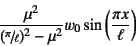 \begin{displaymath}
\dfrac{\mu^2}{(\slfrac{\pi}{\ell})^2-\mu^2} w_0
\sin\left(\dfrac{\pi x}{\ell}\right)
\end{displaymath}