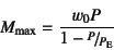 \begin{displaymath}
M\sub{max}=\dfrac{w_0 P}{1-\slfrac{P}{P\subsc{e}}}
\end{displaymath}