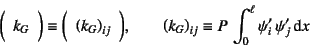 \begin{displaymath}
\mat{k_G} \equiv \mat{\left({k_G}\right)_{ij}}, \qquad
\left(k_G\right)_{ij}\equiv P  \int_0^\ell \psi'_i \psi'_j\dint x
\end{displaymath}