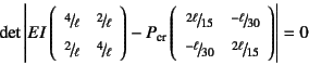 \begin{displaymath}
\det\left\vert
EI \left(\begin{array}{cc}
\slfrac{4}{\ell}...
...l}{30} & \slfrac{2\ell}{15}
\end{array}\right)
\right\vert=0
\end{displaymath}