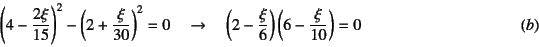 \begin{displaymath}
\left( 4-\dfrac{2\xi}{15}\right)^2
- \left( 2+\dfrac{\xi}{30...
...\xi}{6} \right) \left( 6-\dfrac{\xi}{10} \right)=0
\eqno{(b)}
\end{displaymath}