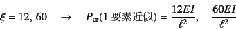 \begin{displaymath}
\xi=12,   60 \quad\to\quad
P\sub{cr}(\mbox{1vfߎ})=\dfrac{12EI}{\ell^2}, \quad
\dfrac{60EI}{\ell^2}
\end{displaymath}