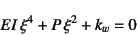 \begin{displaymath}
EI \xi^4+P \xi^2+k_w=0
\end{displaymath}