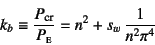 \begin{displaymath}
k_b\equiv
\dfrac{P\sub{cr}}{P\subsc{e}}=n^2+s_w \dfrac{1}{n^2\pi^4}
\end{displaymath}