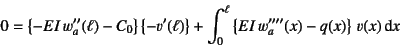 \begin{displaymath}
0 = \left\{-EI w_a''(\ell)-C_0\right\}\left\{-v'(\ell)\righ...
... + \int_0^\ell \left\{EI w_a''''(x)-q(x)\right\} v(x)\dint x
\end{displaymath}