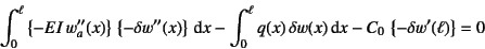 \begin{displaymath}
\int_0^\ell \left\{-EI w_a''(x)\right\} \left\{-\delta w''...
...) \delta w(x)\dint x
-C_0 \left\{-\delta w'(\ell)\right\}=0
\end{displaymath}