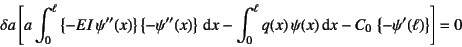 \begin{displaymath}
\delta a\left[
a\int_0^\ell \left\{-EI \psi''(x)\right\}\le...
...q(x) \psi(x)\dint x-C_0 \left\{-\psi'(\ell)\right\}\right]=0
\end{displaymath}