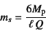 \begin{displaymath}
m_s=\dfrac{6M\sub{p}}{\ell  Q}
\end{displaymath}