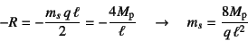 \begin{displaymath}
-R=-\dfrac{m_s q \ell}{2}=-\dfrac{4M\sub{p}}{\ell} \quad\to\quad
m_s=\dfrac{8M\sub{p}}{q \ell^2}
\end{displaymath}