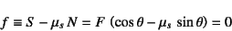 \begin{displaymath}
f\equiv S-\mu_s N=F \left(\cos\theta-\mu_s \sin\theta\right)=0
\end{displaymath}