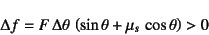 \begin{displaymath}
\Delta f=F \Delta\theta \left(\sin\theta+\mu_s \cos\theta\right)>0
\end{displaymath}