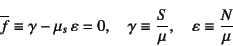 \begin{displaymath}
\overline{f}\equiv \gamma-\mu_s \varepsilon=0, \quad
\gamma\equiv \dfrac{S}{\mu}, \quad \varepsilon\equiv\dfrac{N}{\mu}
\end{displaymath}