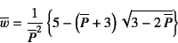 \begin{displaymath}
\overline{w}=\dfrac{1}{\overline{P}^2} \left\{
5-\left(\overline{P}+3\right) \sqrt{3-2 \overline{P}}
\right\}
\end{displaymath}