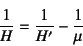 \begin{displaymath}
\dfrac{1}{H}=\dfrac{1}{H'}-\dfrac{1}{\mu}
\end{displaymath}