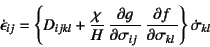 \begin{displaymath}
\dot{\epsilon}_{ij}= \left\{ D_{ijkl}
+ \dfrac{\chi}{H} 
\D{g}{\sigma_{ij}} \D{f}{\sigma_{kl}}\right\} \dot{\sigma}_{kl}
\end{displaymath}