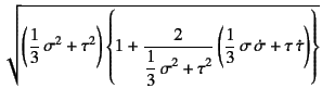 $\displaystyle \sqrt{\left(\dfrac13 \sigma^2+\tau^2\right)
\left\{ 1 + \dfrac{2...
...ma^2+\tau^2}
\left(\dfrac13 \sigma \dot\sigma+\tau \dot\tau\right) \right\}}$