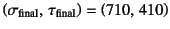 $\left(
\sigma\sub{final},  \tau\sub{final}\right)=\left(710, 410\right)$