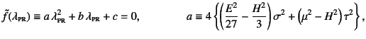 $\displaystyle \tilde{f}(\lambda\subsc{pr})\equiv
a \lambda\subsc{pr}^2+b \lam...
...{E^2}{27}-\dfrac{H^2}{3}\right)\sigma^2+
\left(\mu^2-H^2\right)\tau^2
\right\},$