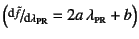 $\left(%
\slfrac{\mbox{\footnotesize d}\tilde{f}}%
{\mbox{\footnotesize d}\lambda\subsc{pr}}=
2a \lambda\subsc{pr}+b\right)$