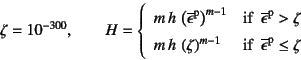 \begin{displaymath}
\zeta=10^{-300}, \qquad
H=\left\{\begin{array}{ll}
m h \le...
...{if  } \overline{\epsilon}\super{p}\le\zeta
\end{array}\right.
\end{displaymath}