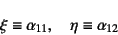 \begin{displaymath}
\xi\equiv\alpha_{11}, \quad \eta\equiv\alpha_{12}
\end{displaymath}