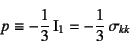 \begin{displaymath}
p\equiv - \dfrac13   \mbox{I}_1 = - \dfrac13   \sigma_{kk}
\end{displaymath}