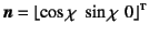 $\fat{n}=\left\lfloor \cos\chi  \sin\chi  0
\right\rfloor\supersc{t}$