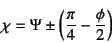 \begin{displaymath}
\chi=\Psi\pm\left(\dfrac{\pi}{4}-\dfrac{\phi}{2}\right)
\end{displaymath}