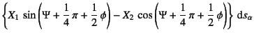 $\displaystyle \left\{ X_1 \sin\left(\Psi+\dfrac14 \pi+\dfrac12 \phi\right)
-X_2 \cos\left(\Psi+\dfrac14 \pi+\dfrac12 \phi\right)\right\}\dint s_\alpha$