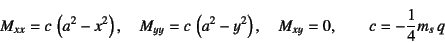 \begin{displaymath}
M_{xx}=c \left(a^2-x^2\right), \quad
M_{yy}=c \left(a^2-y^2\right),\quad
M_{xy}=0, \qquad c=-\dfrac14 m_s q
\end{displaymath}