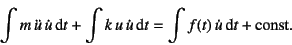 \begin{displaymath}
\int m \ddot{u} \dot{u}\dint t+
\int k u \dot{u}\dint t=\int f(t) \dot{u}\dint t+\mbox{const.}
\end{displaymath}