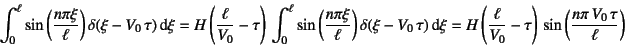 \begin{displaymath}
\int_0^\ell \sin\left(\dfrac{n\pi \xi}{\ell}\right)\delta(\x...
...-\tau\right) 
\sin\left(\dfrac{n\pi V_0 \tau}{\ell}\right)
\end{displaymath}