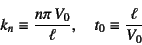 \begin{displaymath}
k_n\equiv \dfrac{n\pi V_0}{\ell}, \quad t_0\equiv \dfrac{\ell}{V_0}
\end{displaymath}