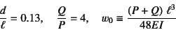 \begin{displaymath}
\dfrac{d}{\ell}=0.13, \quad \dfrac{Q}{P}=4, \quad
w_0\equiv \dfrac{\left(P+Q\right) \ell^3}{48EI}
\end{displaymath}